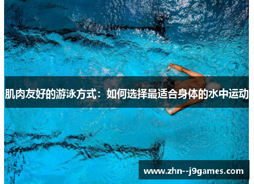 肌肉友好的游泳方式：如何选择最适合身体的水中运动
