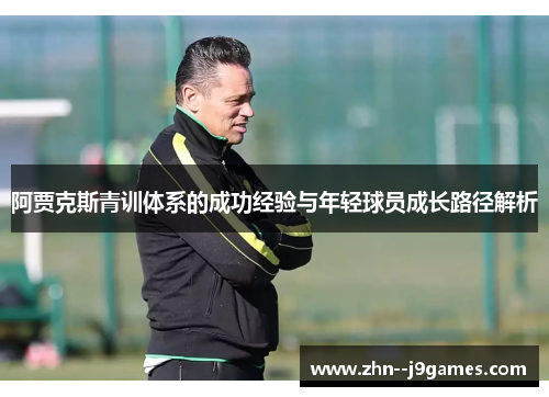 阿贾克斯青训体系的成功经验与年轻球员成长路径解析