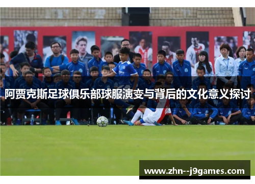 阿贾克斯足球俱乐部球服演变与背后的文化意义探讨