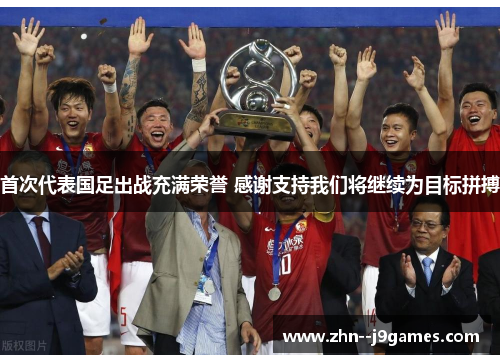 首次代表国足出战充满荣誉 感谢支持我们将继续为目标拼搏