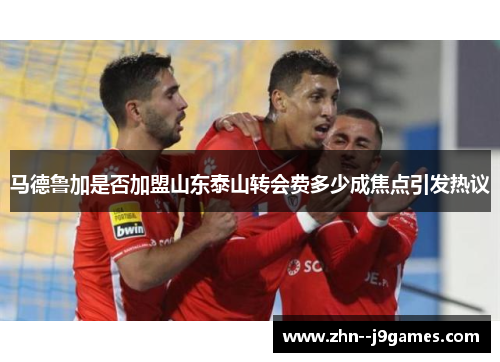 马德鲁加是否加盟山东泰山转会费多少成焦点引发热议 马德鲁加是否加盟山东泰山转会费多少成焦点引发热议