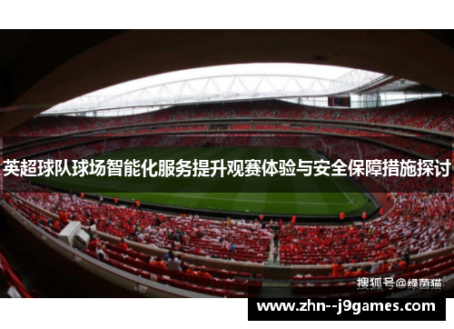 英超球队球场智能化服务提升观赛体验与安全保障措施探讨