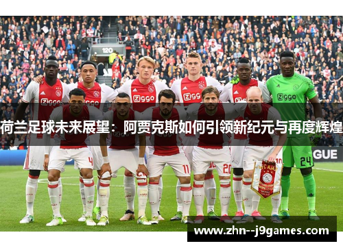 荷兰足球未来展望:阿贾克斯如何引领新纪元与再度辉煌 荷兰足球未来展望:阿贾克斯如何引领新纪元与再度辉煌
