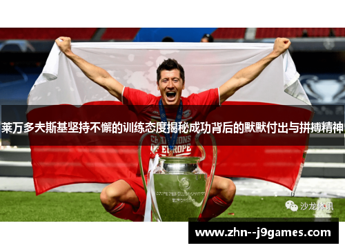 莱万多夫斯基坚持不懈的训练态度揭秘成功背后的默默付出与拼搏精神