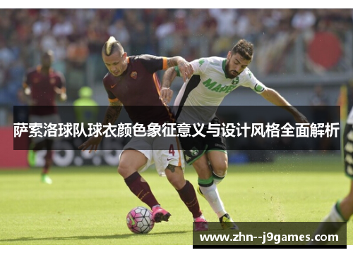 萨索洛球队球衣颜色象征意义与设计风格全面解析