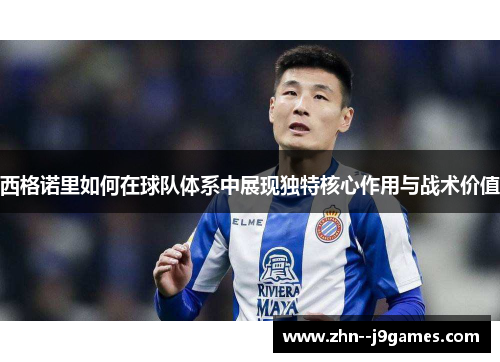 西格诺里如何在球队体系中展现独特核心作用与战术价值