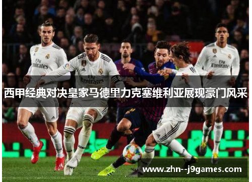 西甲经典对决皇家马德里力克塞维利亚展现豪门风采