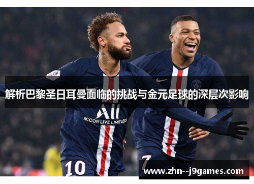 解析巴黎圣日耳曼面临的挑战与金元足球的深层次影响