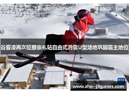 谷爱凌再次征服崇礼站自由式滑雪U型场地巩固霸主地位 谷爱凌再次征服崇礼站自由式滑雪U型场地巩固霸主地位