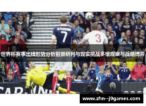世界杯赛事出线形势分析前景研判与现实挑战多维观察与战略博弈