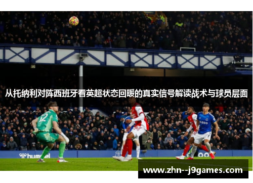 从托纳利对阵西班牙看英超状态回暖的真实信号解读战术与球员层面